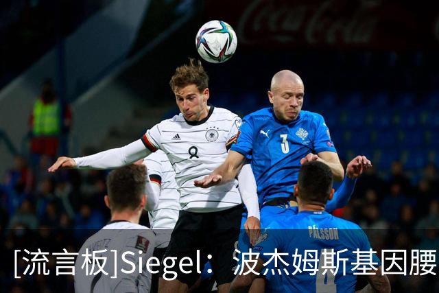 [流言板]Siegel：波杰姆斯基因腰部酸痛缺席揭幕战，库里大概率出战